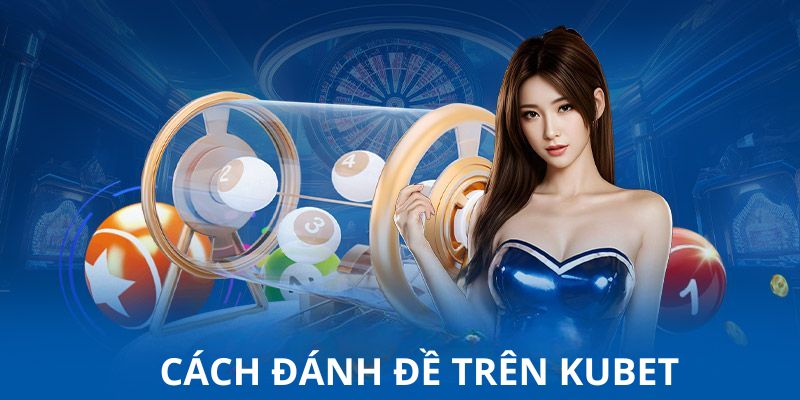 Cẩm Nang Cách Đánh Đề Trên Kubet Dễ Thắng Từ A Đến Z 1 cach danh de tren kubet